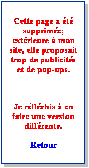 Zone de Texte: Cette page a t supprime; extrieure  mon site, elle proposait trop de publicits et de pop-ups.
 
Je rflchis  en faire une version diffrente.
Retour
